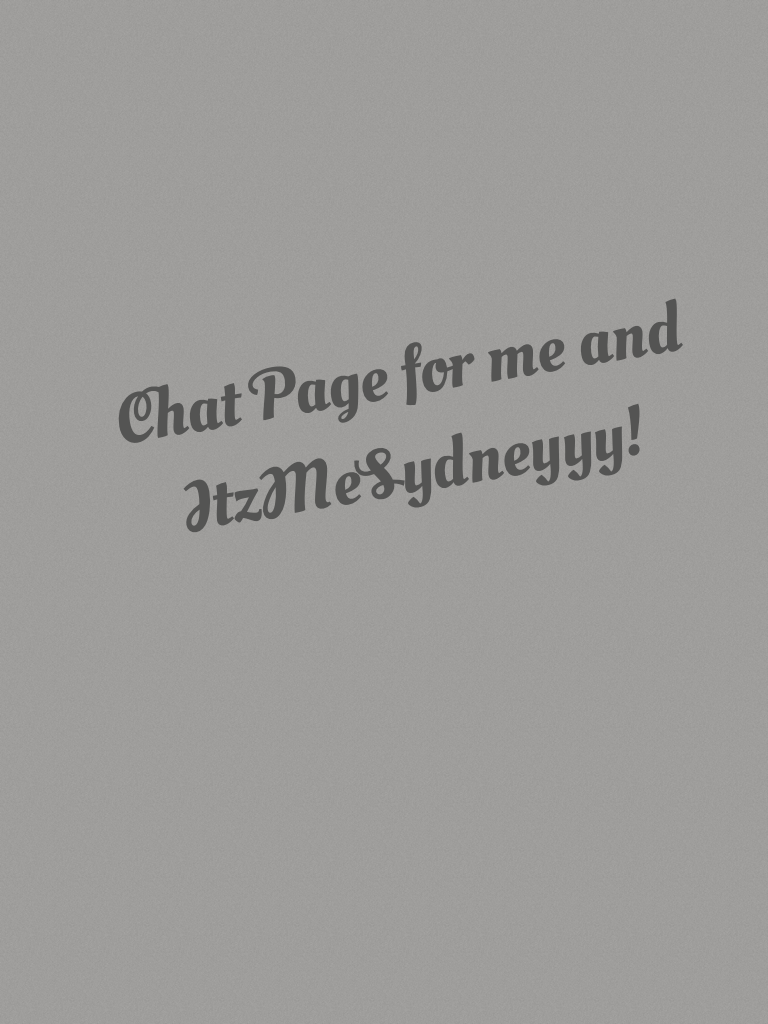 Chat Page for me and ItzMeSydneyyy!