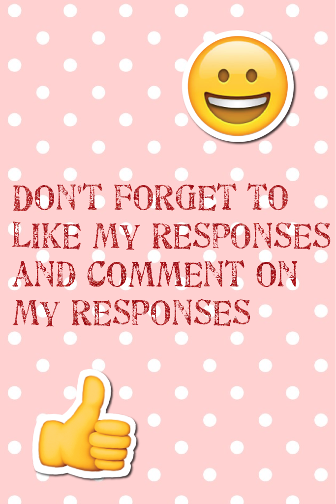 Don't forget to like my responses and comment on my responses