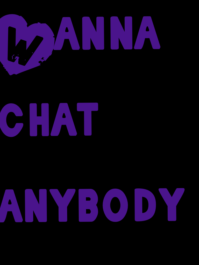 Wanna chat anybody 