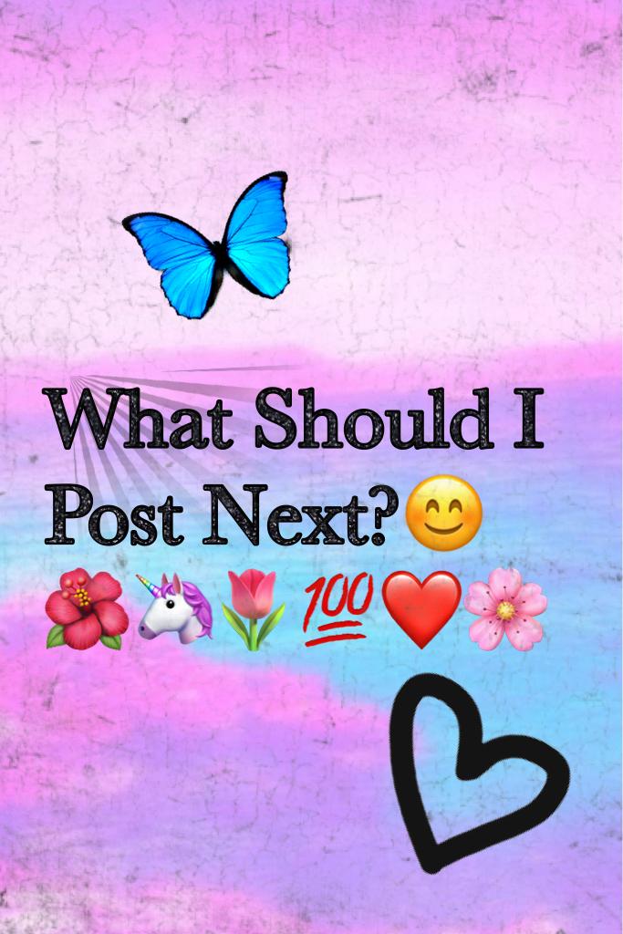 What Should I Post Next?😊🌺🦄🌷💯❤️🌸