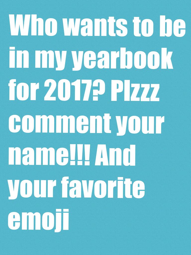 Who wants to be in my yearbook for 2017? Plzzz comment your name!!!