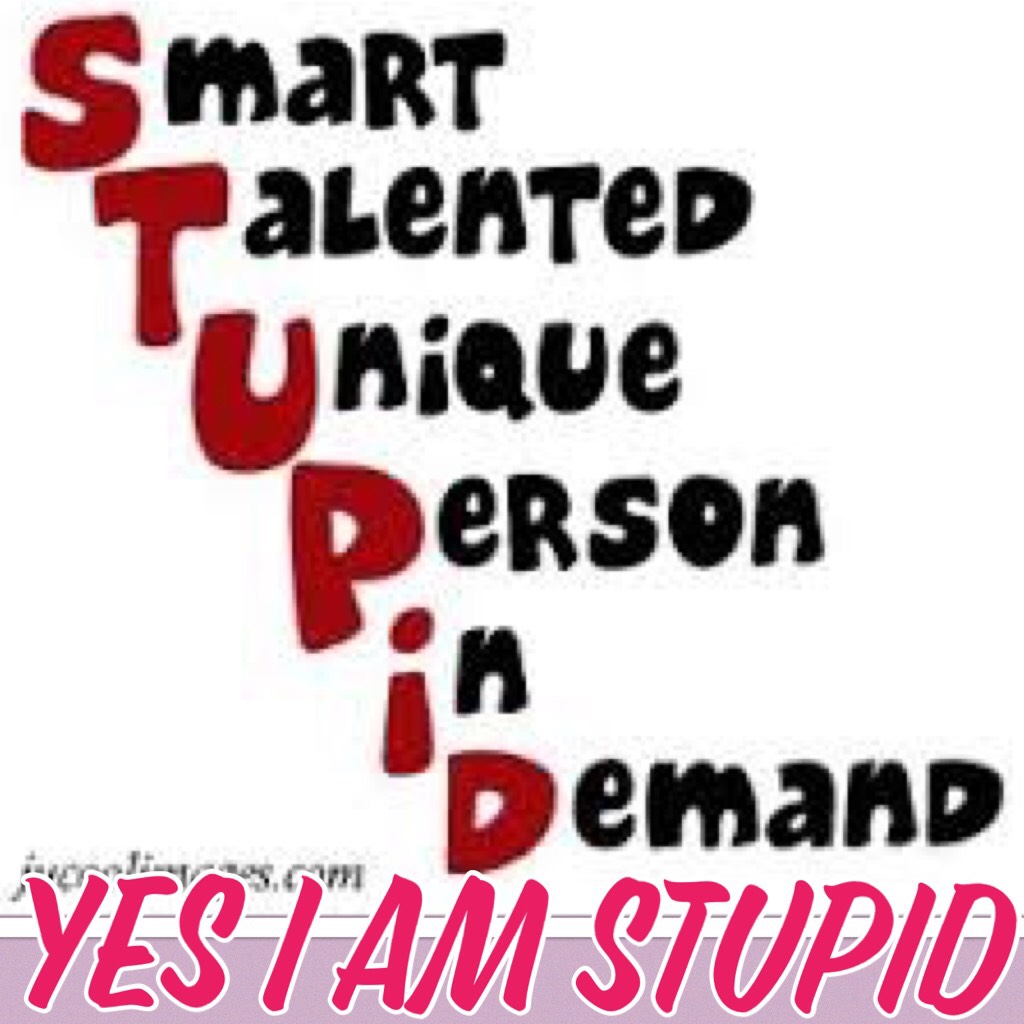 Yes I am stupid
