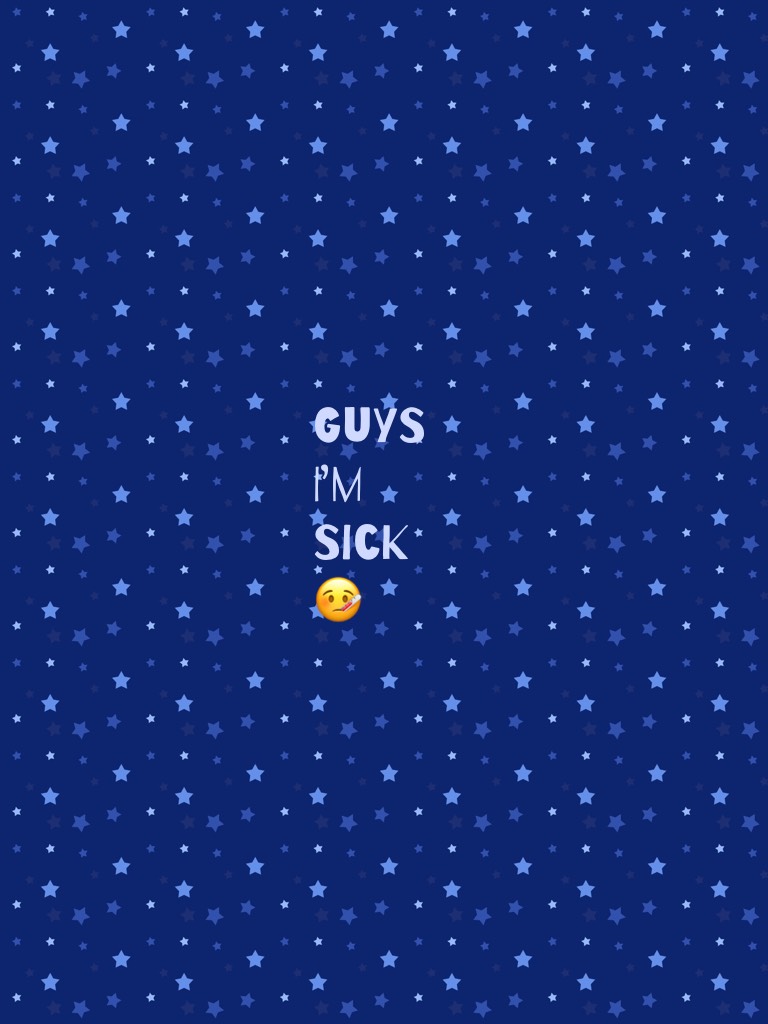 Guys I’m sick 🤒 