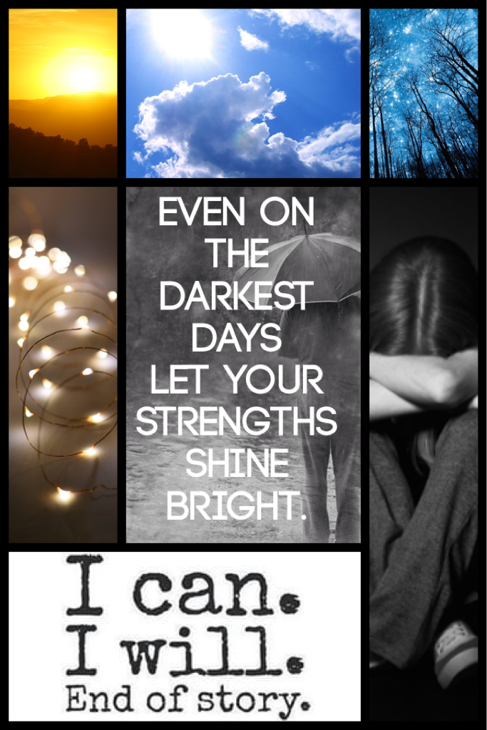 Even on the
Darkest days
Let your strengths
Shine bright.