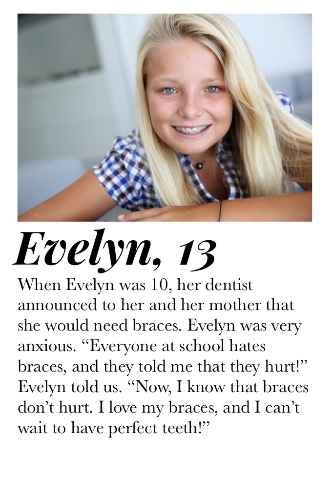 Evelyn is a true inspiration. She is so grateful for her braces, and she can’t wait for her teeth to be straight. :) 