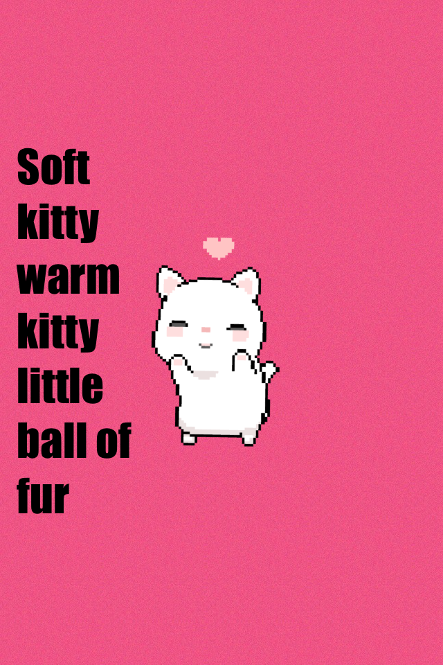 Soft kitty warm kitty little ball of fur