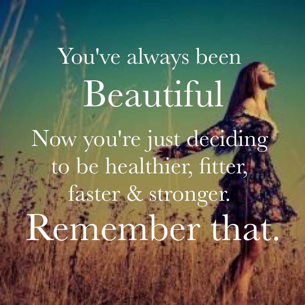 Your beautiful remember that.