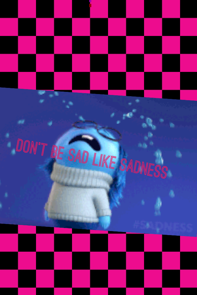 Don't be sad like sadness 