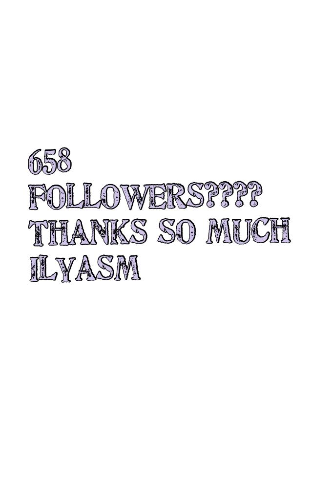 658 followers???? 
Thanks so much 
Ilyasm