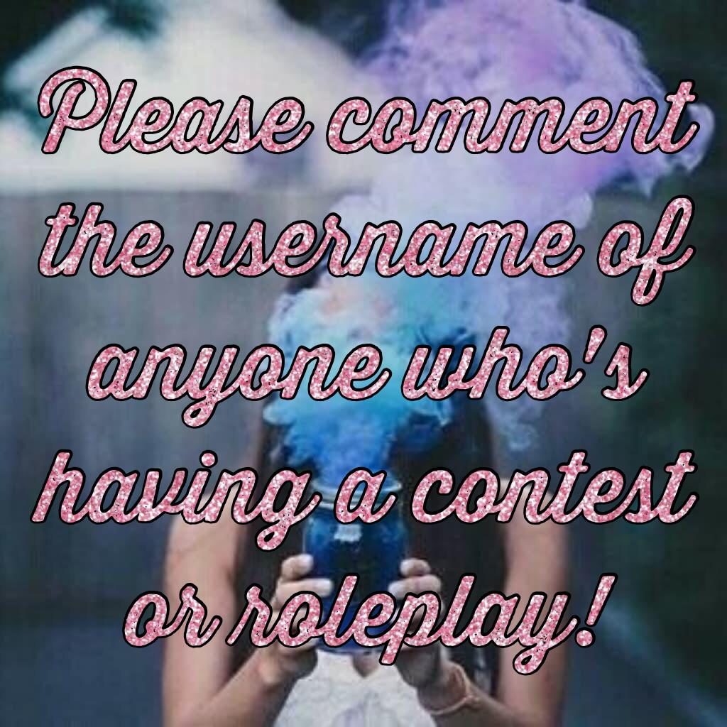 Please comment the username of anyone who's having a contest or roleplay!