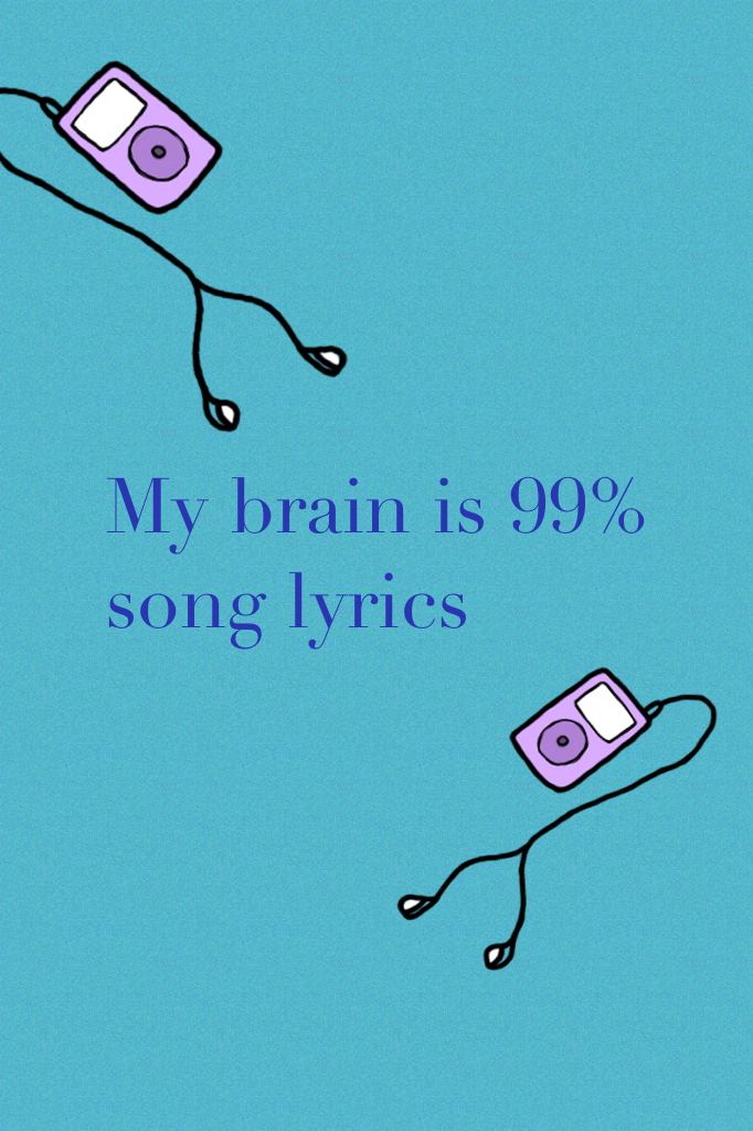 My brain is 99% song lyrics 