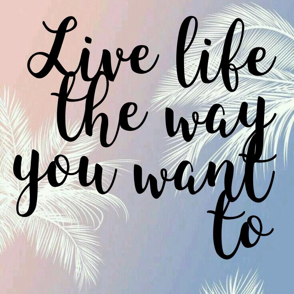 Live life the way you want to