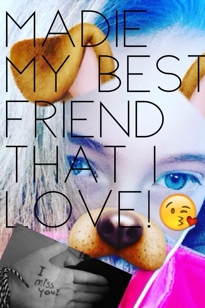MADIE MY BEST FRIEND THAT I LOVE!😘