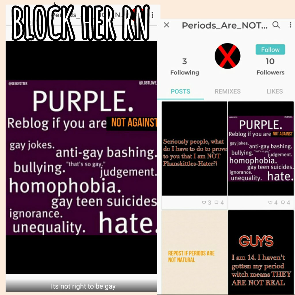 This is not ok!Period is a normal life thing!AND ANYONE IS ALOUD TO BE GAY PANSEXUAL BISEXUAL STRAIGHT AND TRANS!This is not ok block and report her