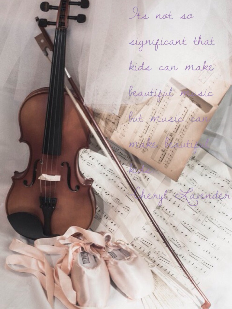Its not so significant that kids can make beautiful music but music can make beautiful kids.
-Cheryl Lavender 