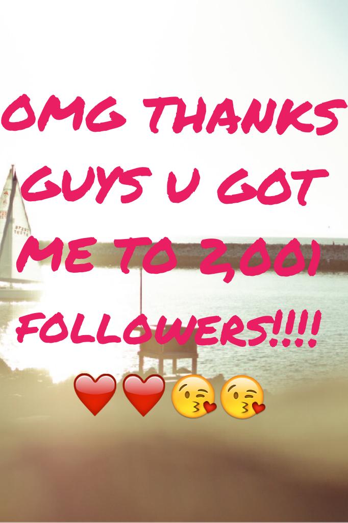 OMG THANKS GUYS U GOT ME TO 2,001  followers!!!!❤️❤️😘😘