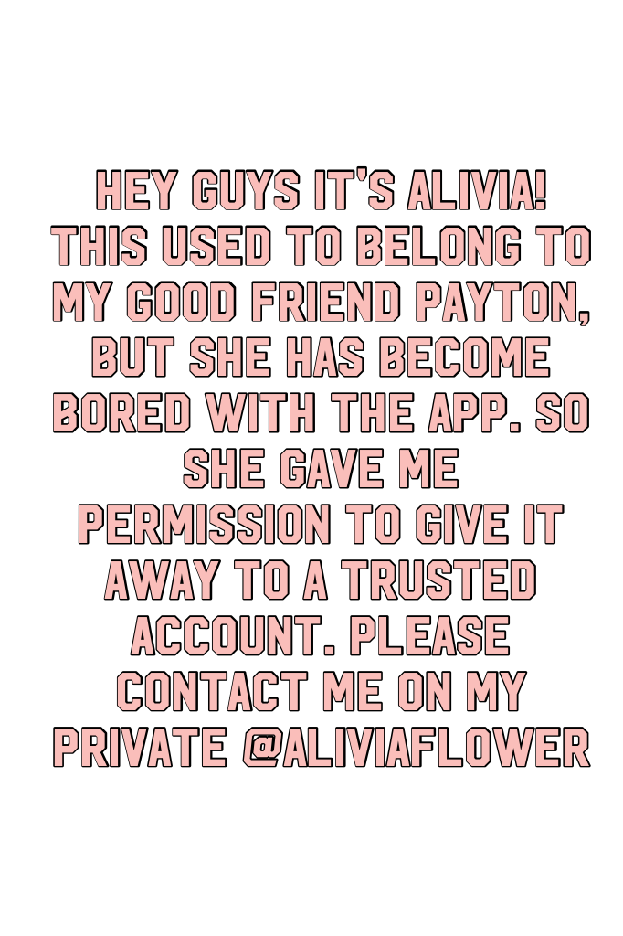 Hey guys it's Alivia! This used to belong to my good friend Payton, but she has become bored with the app. So she gave me permission to give it away to a trusted account. Please contact me on my private @AliviaFlower