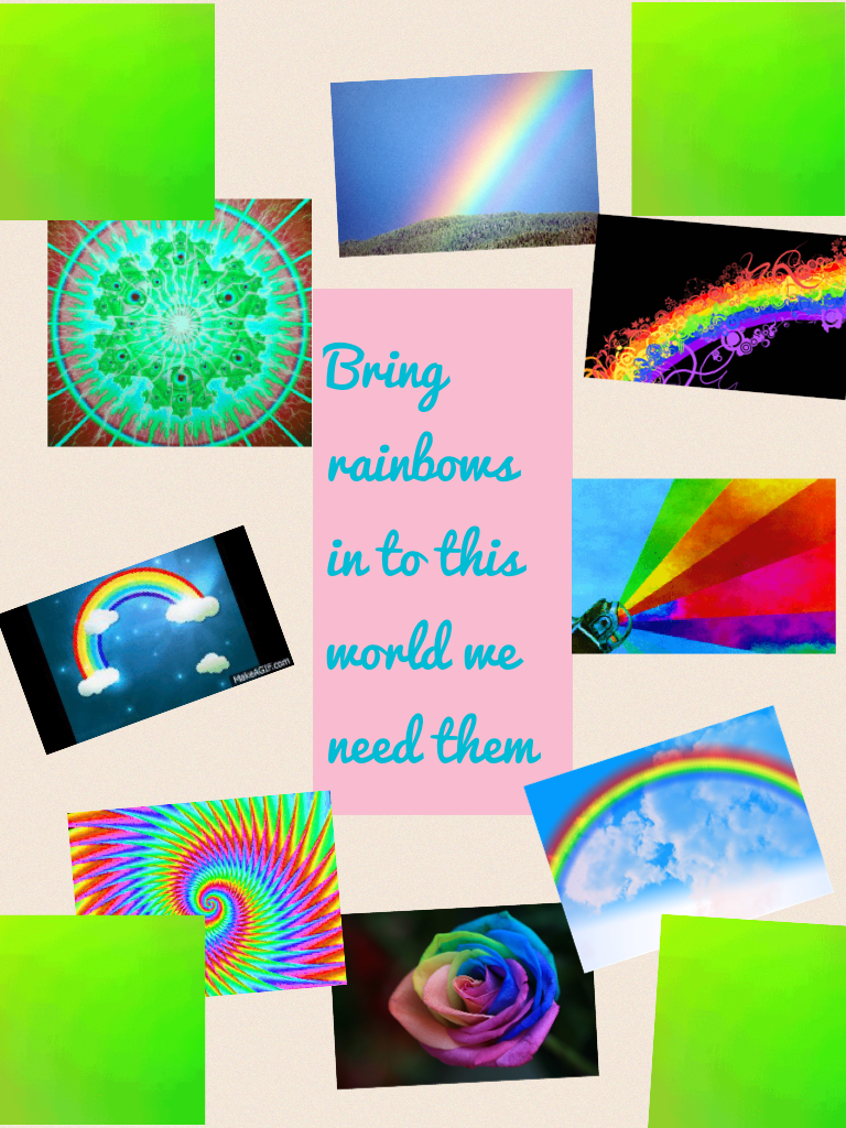 Bring rainbows in to this world we need them