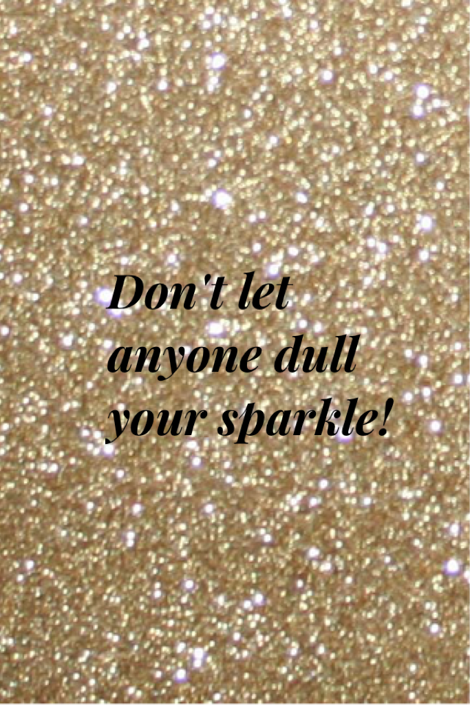 Don't let anyone dull your sparkle! Another quote!!