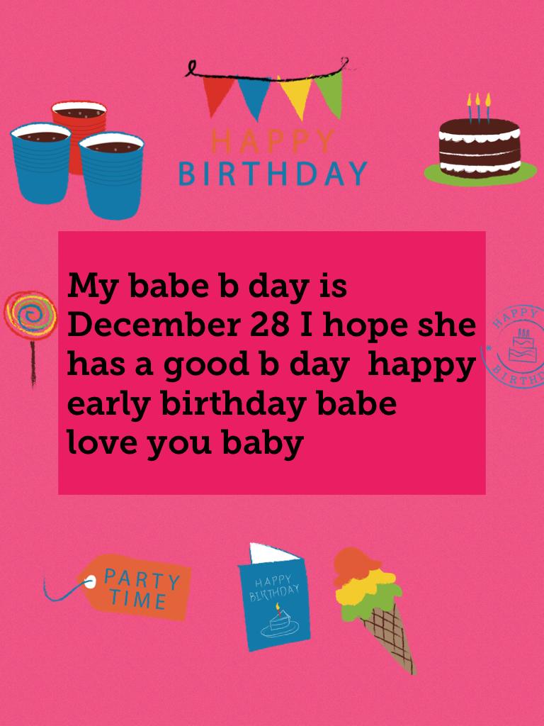 My babe b day is December 28 I hope she has a good b day  happy early birthday babe love you baby 