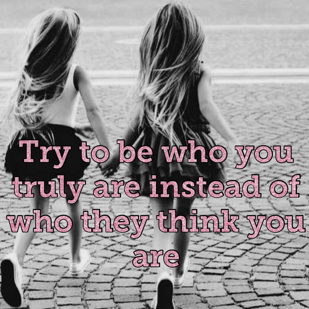 Try to be who you truly are instead of who they think you are  