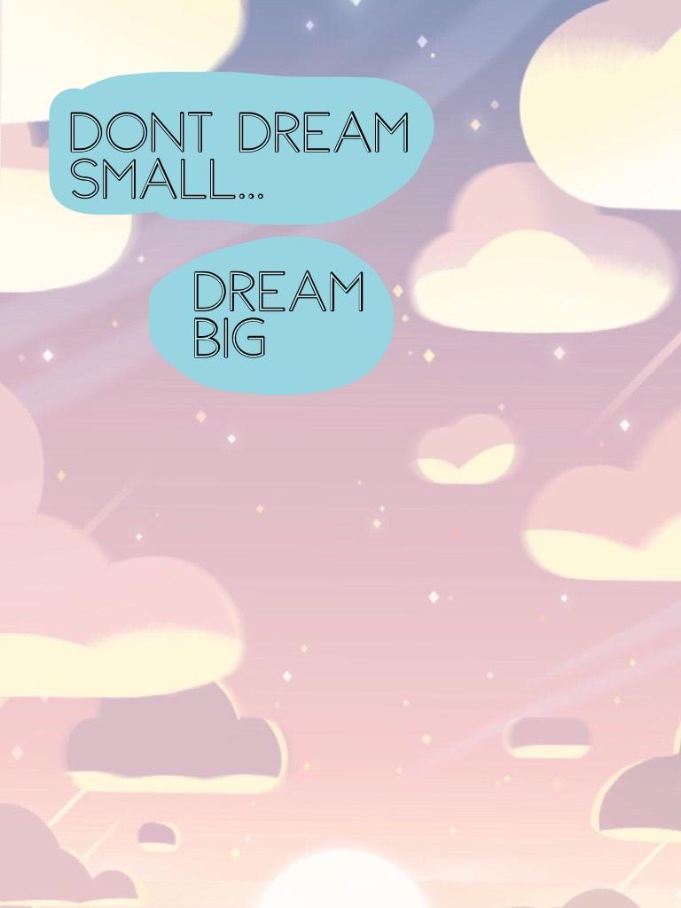 Dont dream small...Dream big