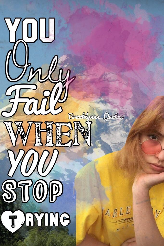 “You only fail when you stop trying”😘