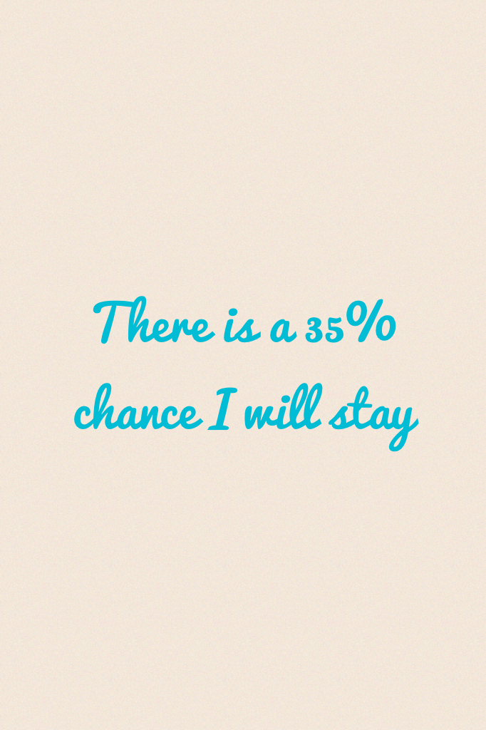 There is a 35% chance I will stay