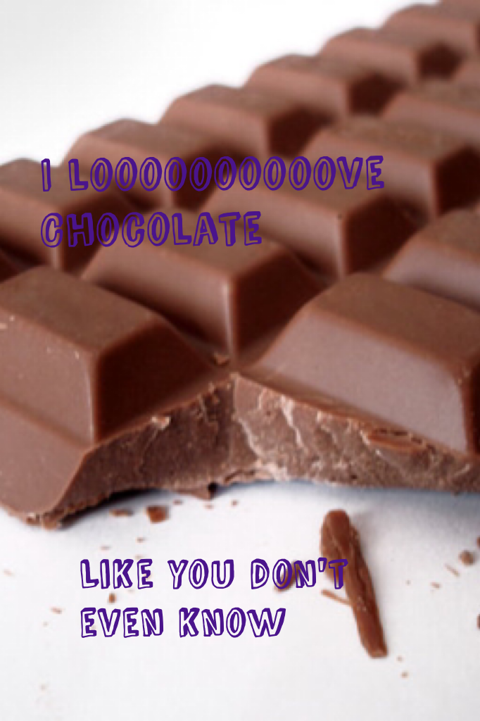 I loooooooooove 
Chocolate 