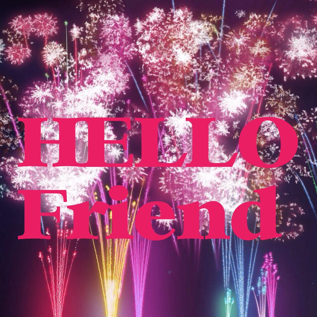 HELLO
Friend. Hope you are my friend