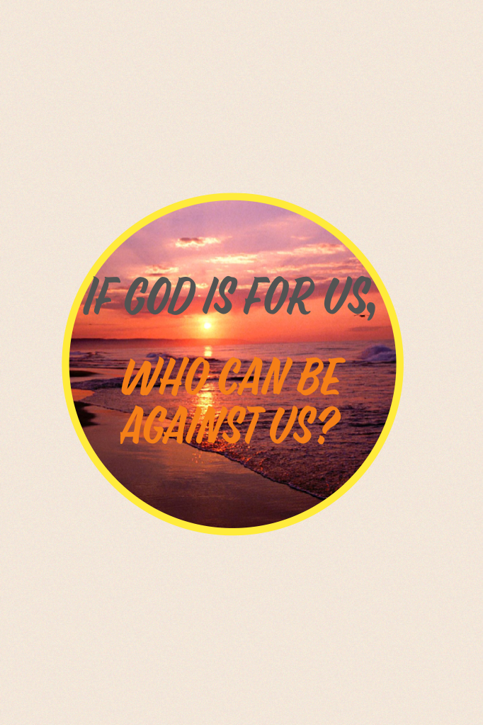 If GOD is for us,


Who can be against us?