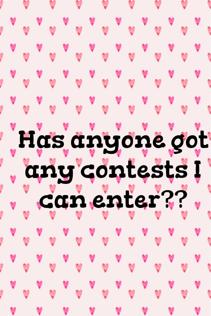 Has anyone got any contests I can enter??