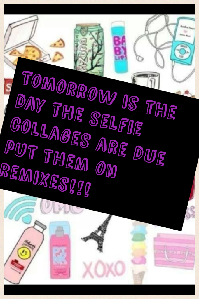 Tomorrow is the day the selfie collages are due!!!!!!!!!!!!!!!!!!!!!!!