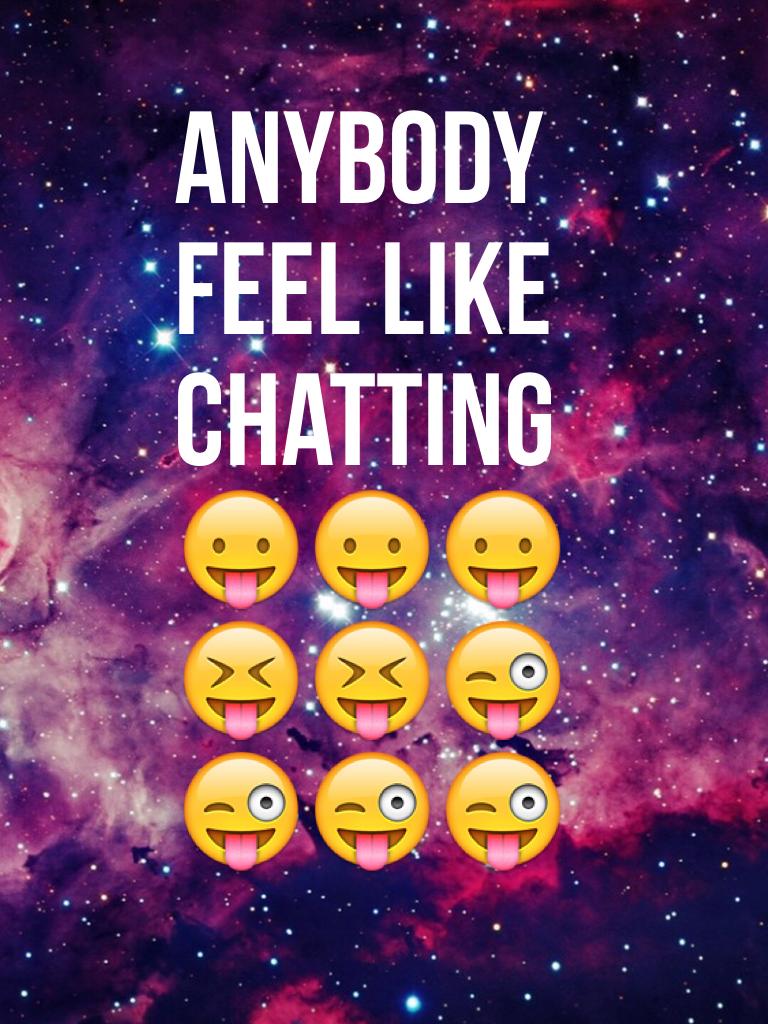 Anybody feel like chatting 😛😛😛😝😝😜😜😜😜