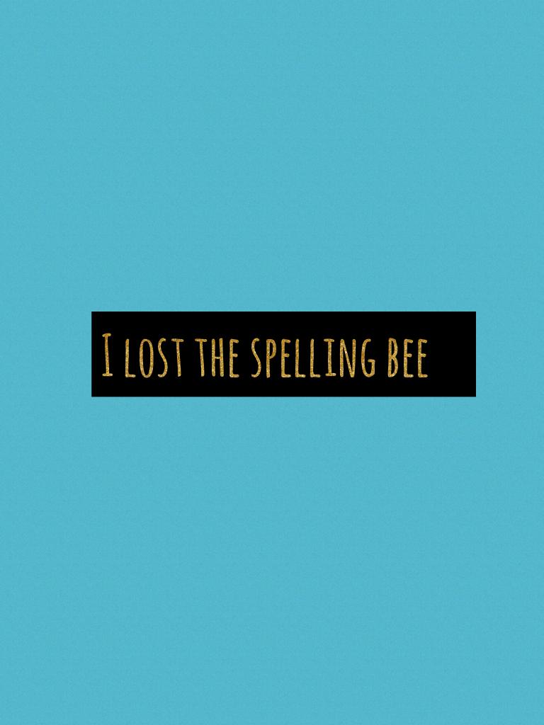 I lost the spelling bee