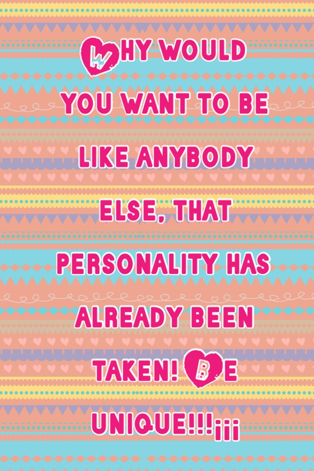 Why would you want to be like anybody else, that personality has already been taken! Be unique!!!¡¡¡