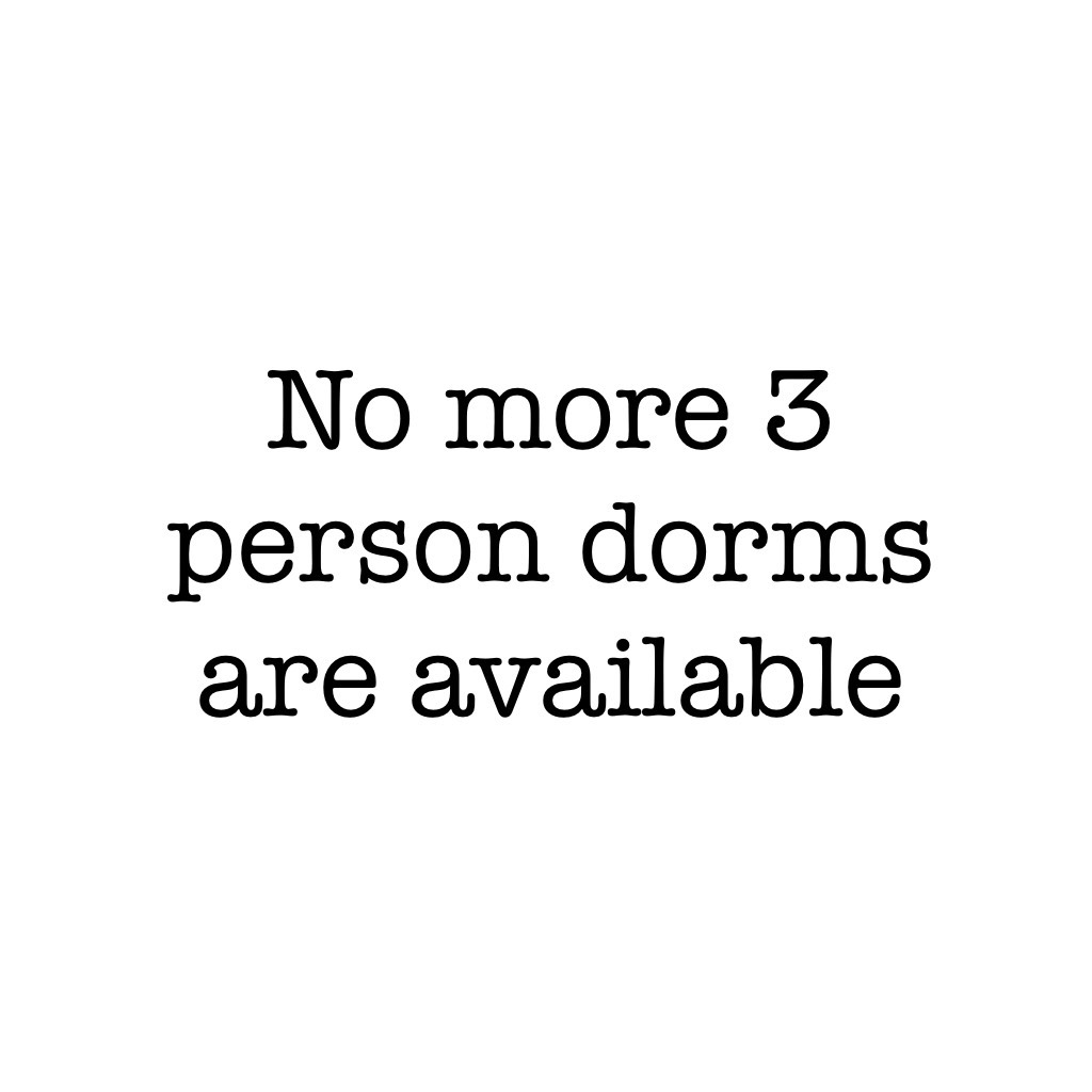 No more 3 person dorms are available