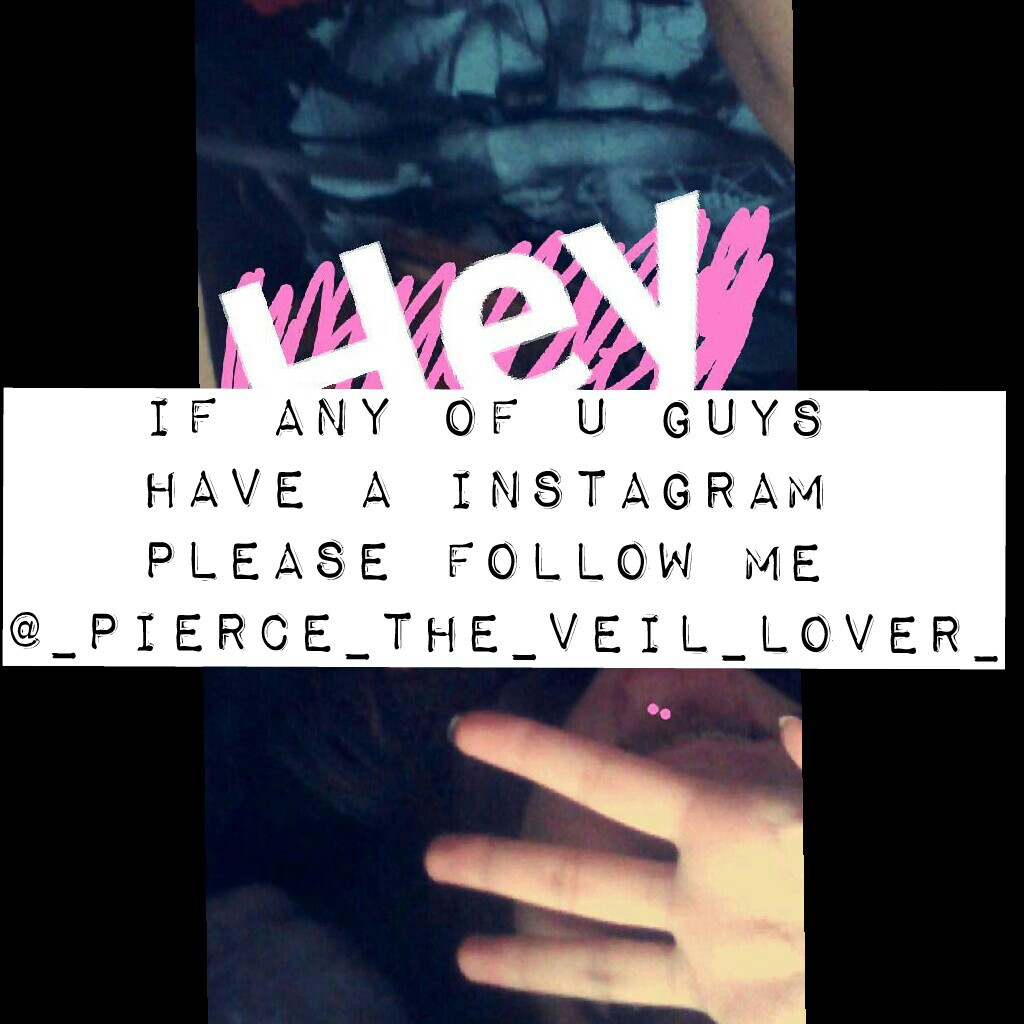 if any of u guys 
have a Instagram 
please follow me 
@_pierce_the_veil_lover_