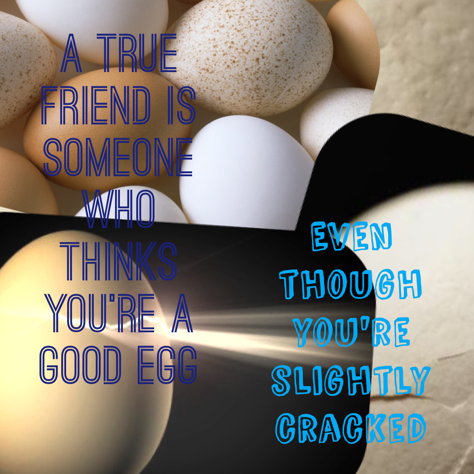 A true friend is someone who thinks you're a good egg, even if you're slightly cracked