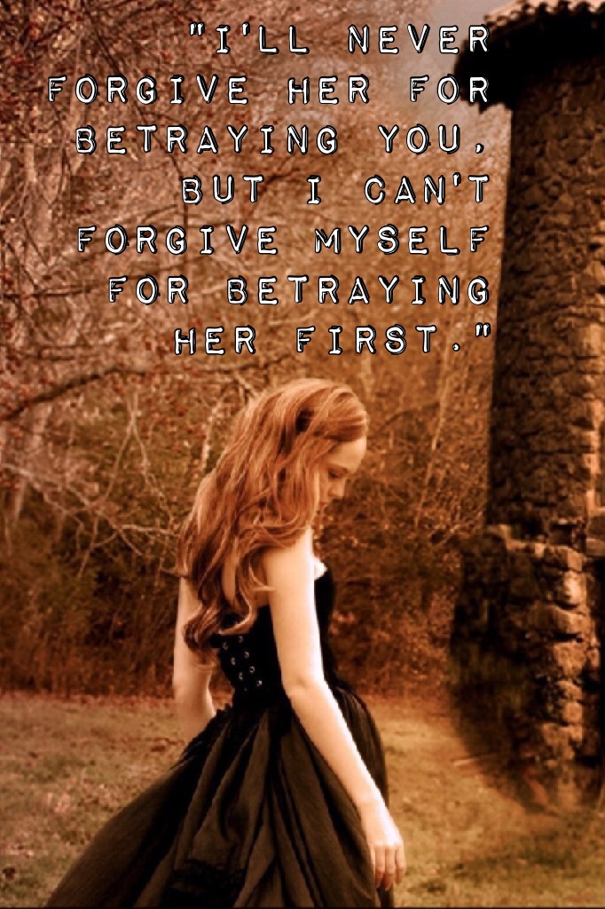 "I'll never forgive her for betraying you, but I can't forgive myself for betraying her first."