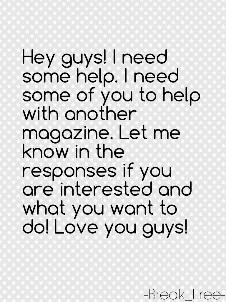 Hey guys! I need some help. I need some of you to help with another magazine. Let me know in the responses if you are interested and what you want to do! Love you guys!