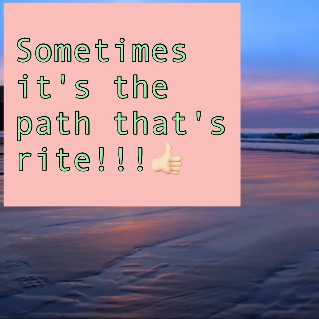 Sometimes it's the path that's rite!!!👍🏻