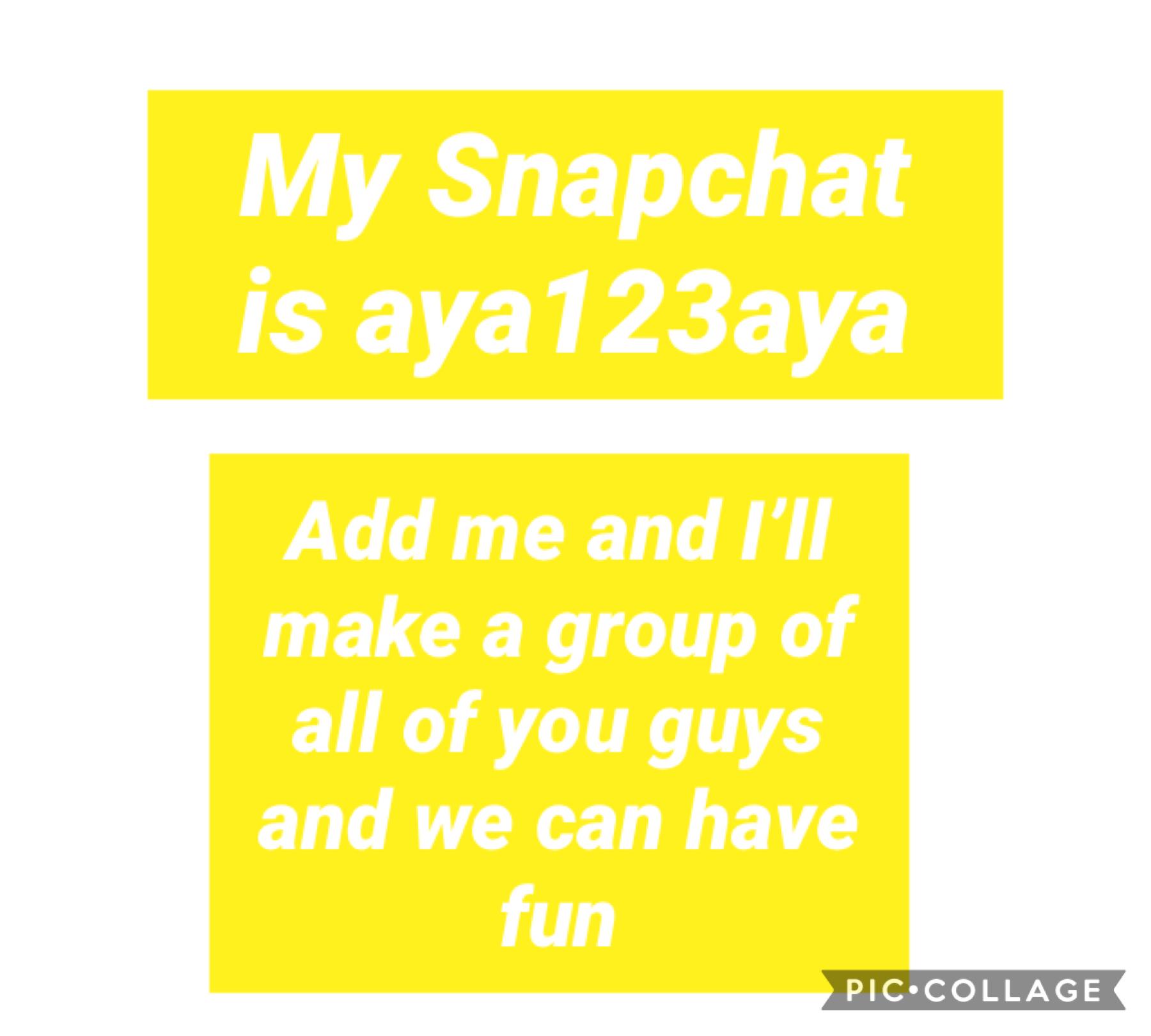 My Snapchat is aya123aya so go add me and we can chat together but please no cursing or being horrible have fun x