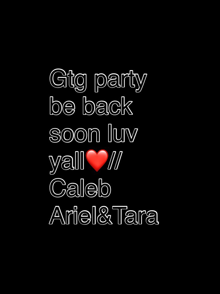 Gtg party be back soon luv yall❤️//Caleb Ariel&Tara