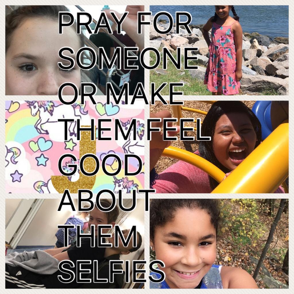 PRAY FOR SOMEONE OR MAKE THEM FEEL GOOD ABOUT THEM SELFIES 