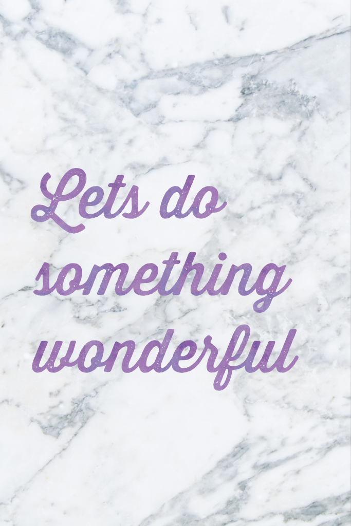 Lets do something wonderful
