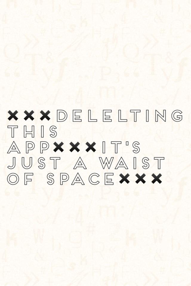 ✖️✖️✖️DELELTING THIS APP✖️✖️✖️it's just a waist of space✖️✖️✖️