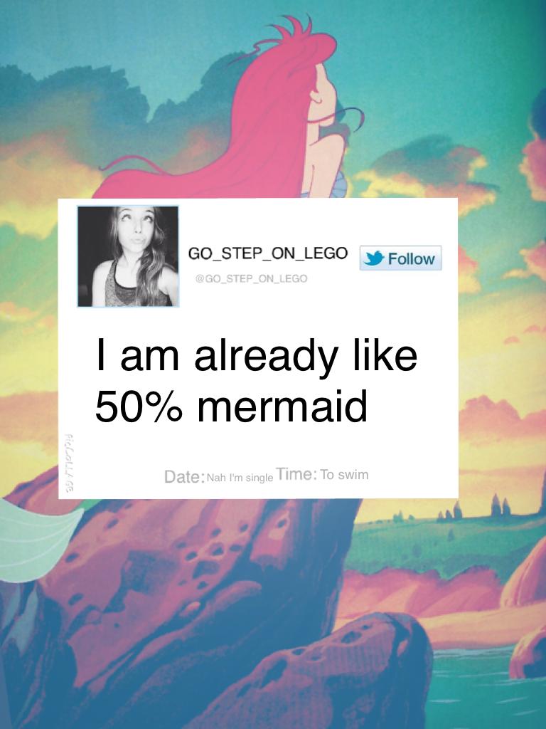 I am already like 50% mermaid 