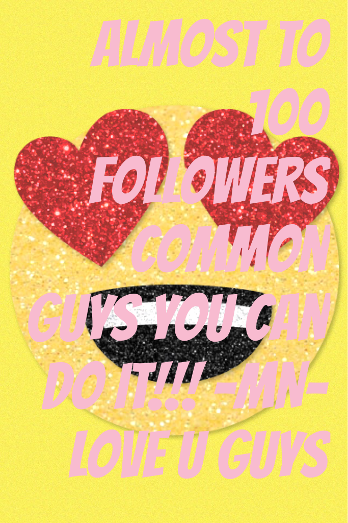 Almost to 100 followers common guys you can do it!!! -MN- love u guys