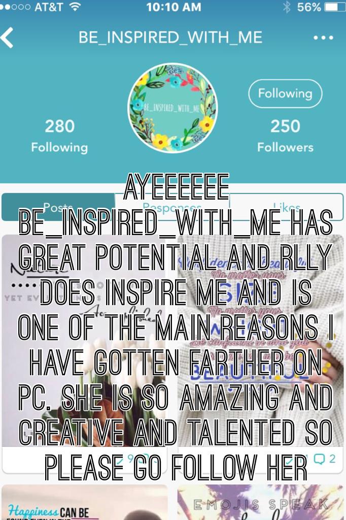 Ayeeeeee be_inspired_with_me has great potential and rlly does inspire me and is one of the main reasons i have gotten farther on pc. She is so amazing and creative and talented so please go follow her